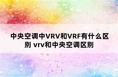 中央空调中VRV和VRF有什么区别 vrv和中央空调区别